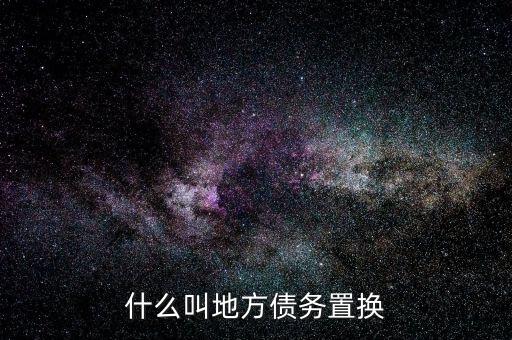 什么是地方債務(wù)置換，什么叫地方債務(wù)置換