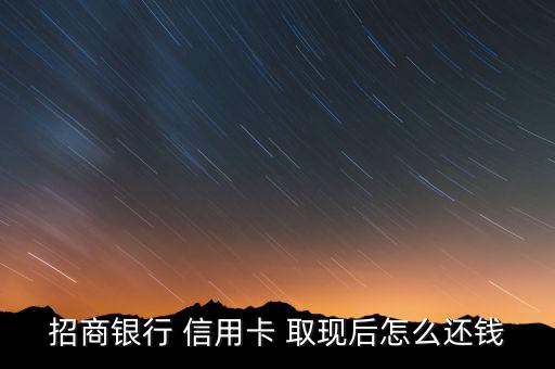 招商銀行 信用卡 取現(xiàn)后怎么還錢(qián)