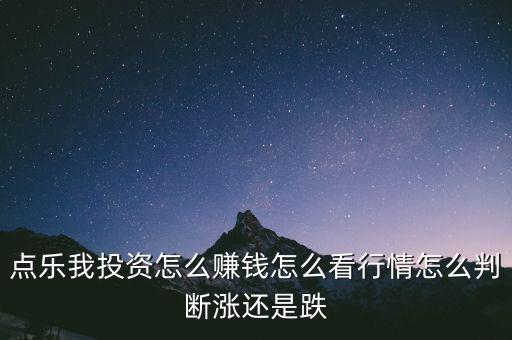 點(diǎn)樂(lè)我投資怎么賺錢(qián)怎么看行情怎么判斷漲還是跌