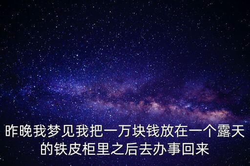昨晚我夢(mèng)見我把一萬塊錢放在一個(gè)露天的鐵皮柜里之后去辦事回來