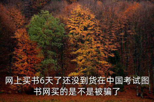 雙十一風(fēng)波什么時(shí)候過(guò)，網(wǎng)上買書6天了還沒(méi)到貨在中國(guó)考試圖書網(wǎng)買的是不是被騙了