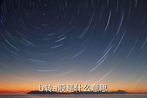 b轉(zhuǎn)a股是什么意思