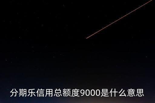 分期樂信用額度是什么，分期樂信用總額度9000是什么意思
