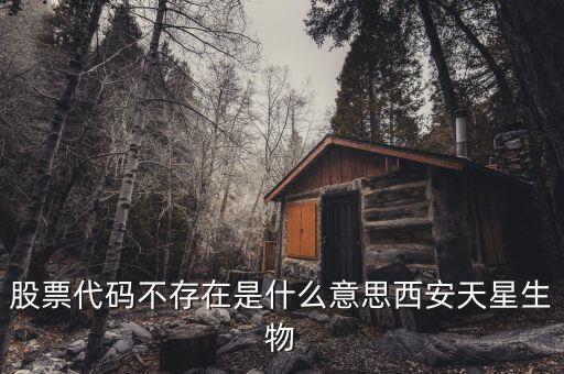 股票代碼不存在是什么意思，股票代碼不存在是什么意思西安天星生物