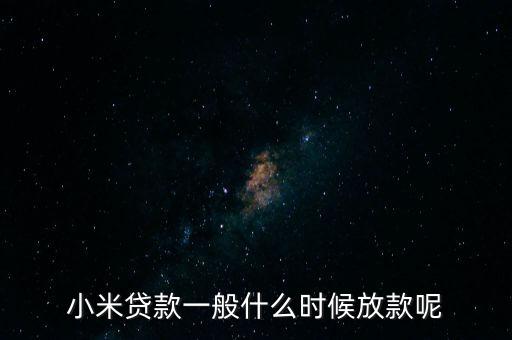 小米貸款什么時候全部放貸，我在小米金融上申請貸款已經(jīng)通過提現(xiàn)到賬要多久
