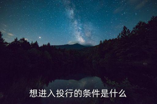 投行業(yè)務(wù)需要什么條件，想進入投行的條件是什么