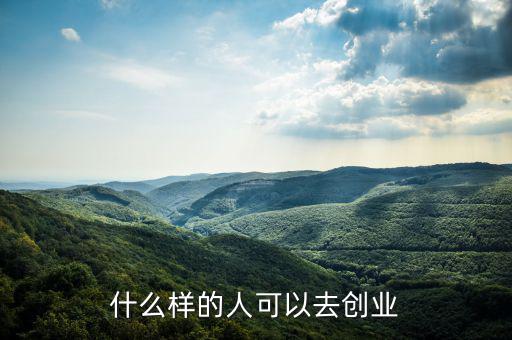 什么樣的人能創(chuàng)業(yè)，什么樣的人可以去創(chuàng)業(yè)