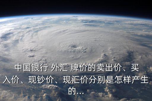  中國銀行 外匯 牌價的賣出價、買入價、現(xiàn)鈔價、現(xiàn)匯價分別是怎樣產(chǎn)生的...
