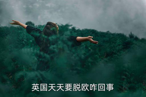 為什么英國要脫歐，英國天天要脫歐咋回事