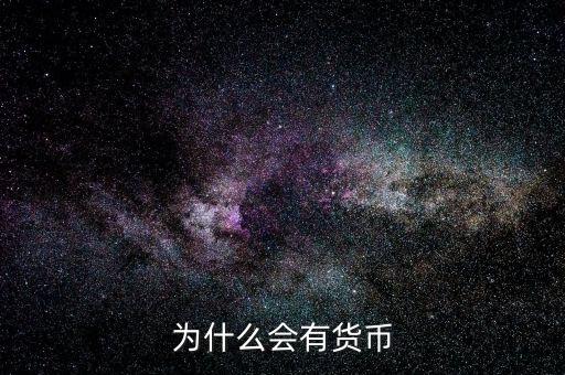 為什么會產(chǎn)生貨幣，為什么要有貨幣的產(chǎn)生