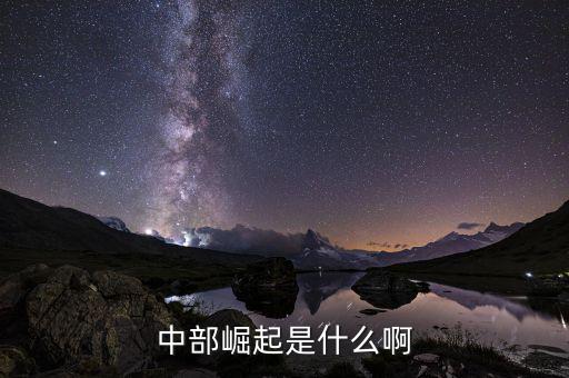 中部崛起指什么，中部崛起是什么啊