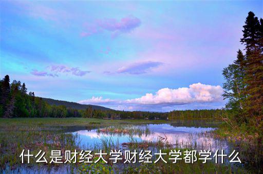 中國財經(jīng)大學(xué)是干什么的，財經(jīng)大學(xué)是學(xué)什么的