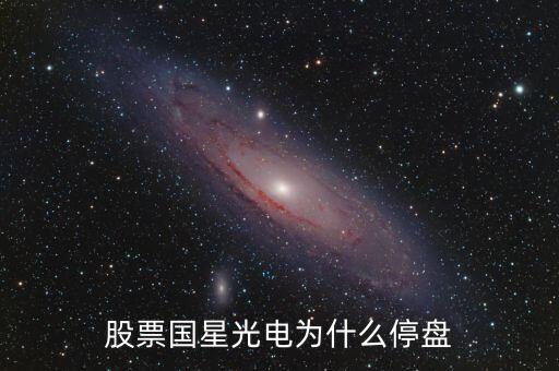 國(guó)星光電為什么下跌，股票國(guó)星光電為什么停盤
