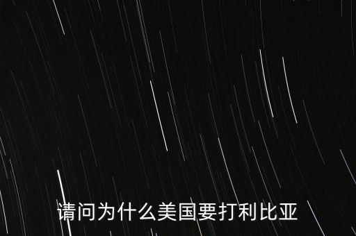 美國(guó)為什么要打擊利比亞，請(qǐng)問(wèn)美國(guó)為什么要打利比亞啊