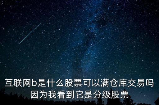 互聯(lián)網(wǎng)b股票是什么，互聯(lián)網(wǎng)b是什么股票可以滿倉庫交易嗎因?yàn)槲铱吹剿欠旨壒善?/></a></span><span id=