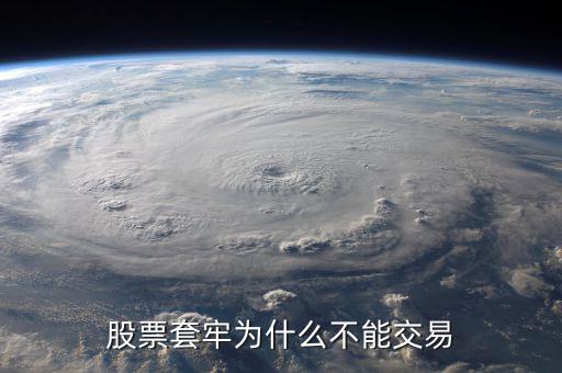 為什么股票被套無法賣出，股票套牢為什么不能交易