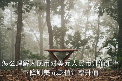 人民幣對美元講的說明什么，怎么理解人民幣對美元人民幣升值匯率下降則美元貶值匯率升值