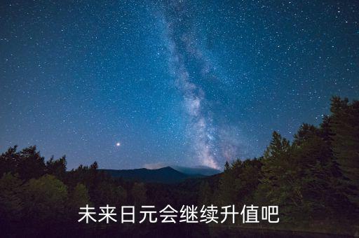 未來日元會(huì)繼續(xù)升值吧