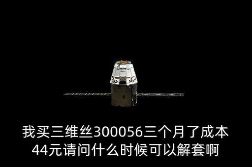 我買(mǎi)三維絲300056三個(gè)月了成本44元請(qǐng)問(wèn)什么時(shí)候可以解套啊