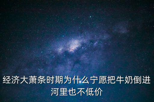 為什么把牛奶倒入河里，產品相對過剩的問題 為什么要把生產過剩牛奶倒到河里 不給人們