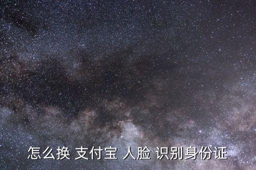 怎么換 支付寶 人臉 識(shí)別身份證