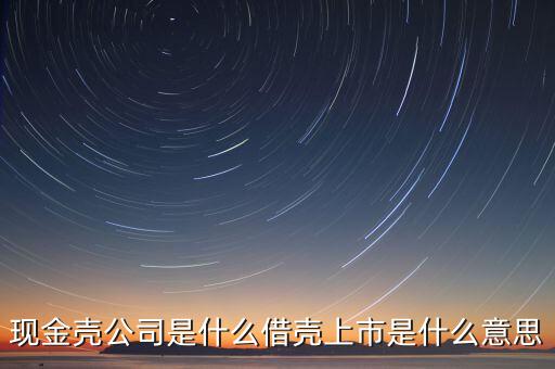 現金殼公司是什么借殼上市是什么意思