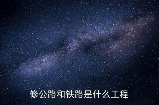 修高鐵包什么工程，修公路和鐵路是什么工程