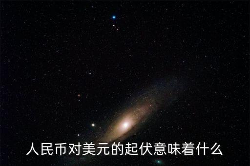 人民幣對(duì)美元的起伏意味著什么