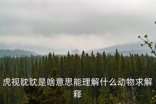 反水客是什么意思，虎視眈眈是啥意思能理解什么動(dòng)物求解釋