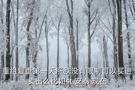 st安泰什么時候復牌，重組復盤第一天漲跌沒有限制可以買進賣出么比如st 安泰 現(xiàn)在