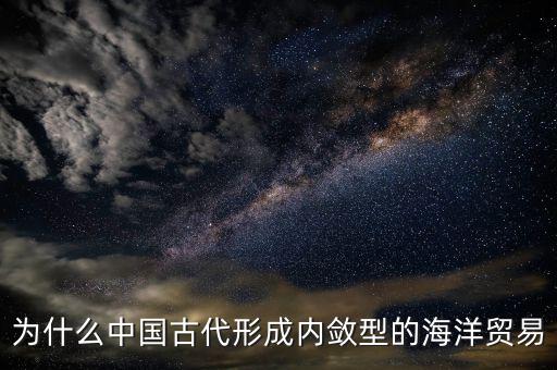 為什么中國古代形成內斂型的海洋貿易