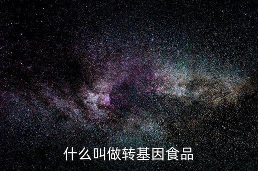 什么叫基因食品，什么叫基因食品啊解釋的簡(jiǎn)單一點(diǎn)啊