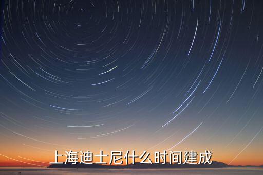 上海迪士尼什么時(shí)候開建，上海迪士尼什么時(shí)候可以建成