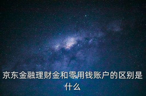 什么是理財金，京東金融理財金和零用錢賬戶的區(qū)別是什么