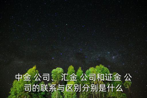 中金 公司、 匯金 公司和證金 公司的聯(lián)系與區(qū)別分別是什么