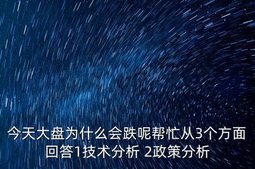 今天大盤為什么跌，今天大盤為什么會(huì)跌呢幫忙從3個(gè)方面回答1技術(shù)分析 2政策分析