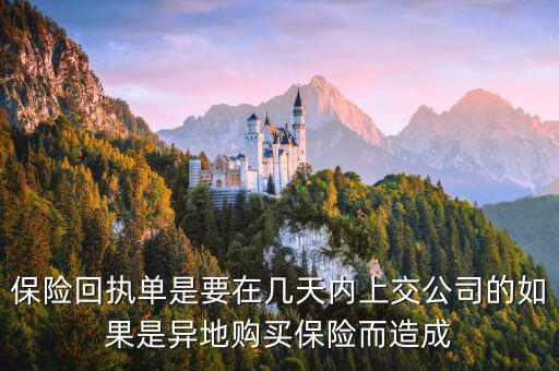 保險回執(zhí)單什么時候簽，保險回執(zhí)單是要在幾天內(nèi)上交公司的如果是異地購買保險而造成