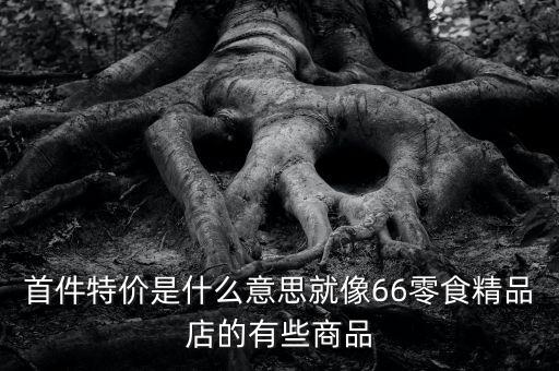 首份特價什么意思，首周特價是什么意思