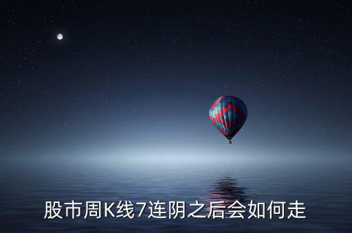 個股七連陰說明什么，股市周K線7連陰之后會如何走