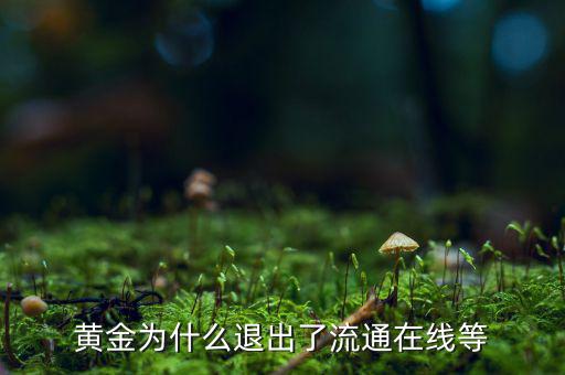 黃金為什么逐漸退出了貨幣舞臺，黃金會不會失去貨幣儲備價(jià)值