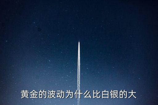 為什么白銀比黃金波動(dòng)大，黃金的波動(dòng)為什么比白銀的大