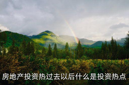 房地產(chǎn)熱之后是什么，房地產(chǎn)投資熱過(guò)去以后什么是投資熱點(diǎn)