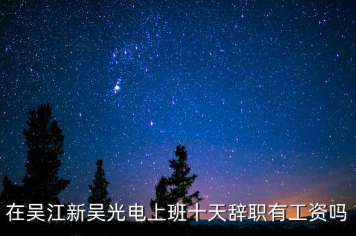 汪澤其為什么辭職，在吳江新吳光電上班十天辭職有工資嗎