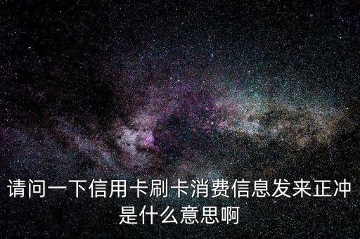 請(qǐng)問一下信用卡刷卡消費(fèi)信息發(fā)來正沖是什么意思啊