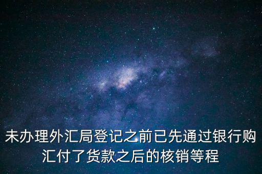 什么是輔導備案，未辦理外匯局登記之前已先通過銀行購匯付了貨款之后的核銷等程