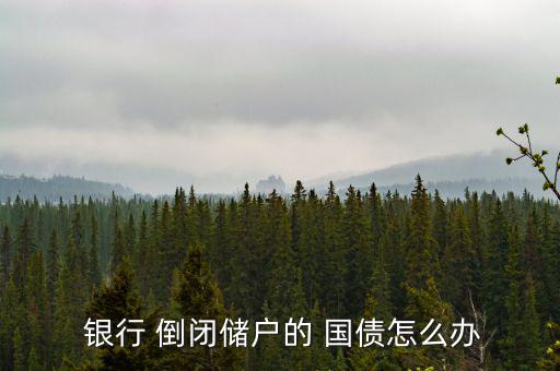  銀行 倒閉儲(chǔ)戶的 國債怎么辦