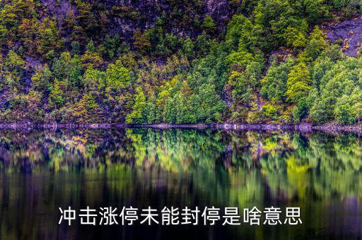 漲停沒封住說明什么，沖擊漲停未能封停是啥意思