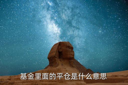 平空倉(cāng)什么意思，基金里面的平倉(cāng)是什么意思