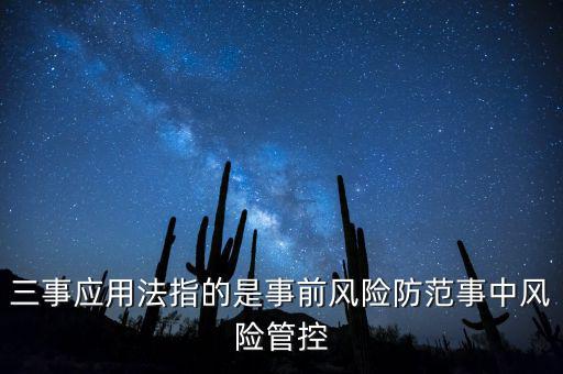 三事應用法指的是事前風險防范事中風險管控