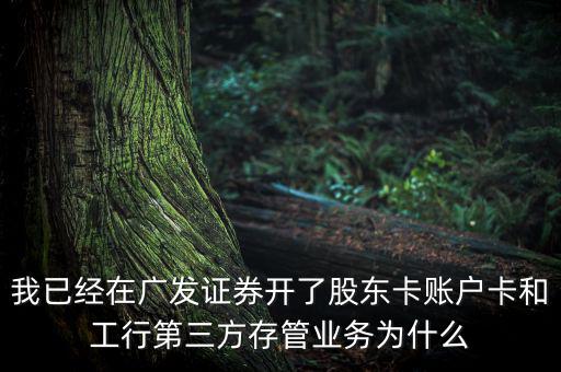 我已經(jīng)在廣發(fā)證券開了股東卡賬戶卡和工行第三方存管業(yè)務為什么